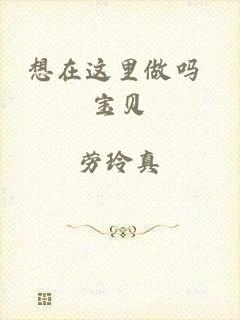 想在这里做吗 宝贝